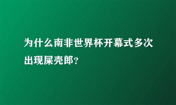为什么南非世界杯开幕式多次出现屎壳郎？