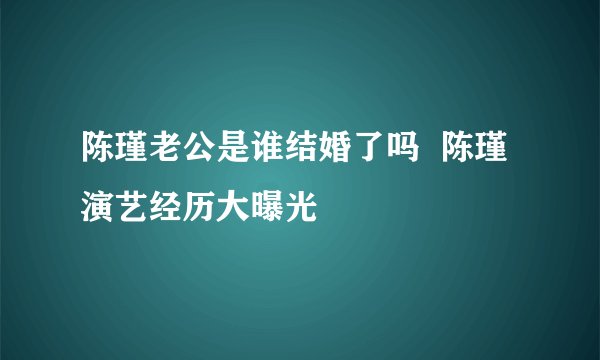 陈瑾老公是谁结婚了吗  陈瑾演艺经历大曝光