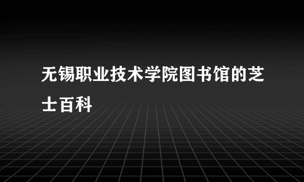 无锡职业技术学院图书馆的芝士百科