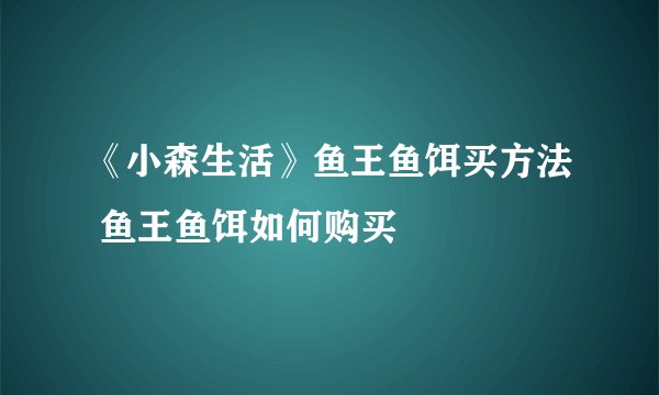 《小森生活》鱼王鱼饵买方法 鱼王鱼饵如何购买