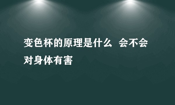 变色杯的原理是什么  会不会对身体有害