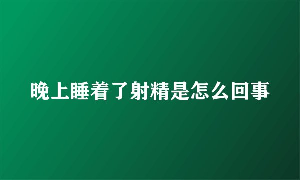晚上睡着了射精是怎么回事