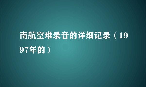 南航空难录音的详细记录(1997年的)