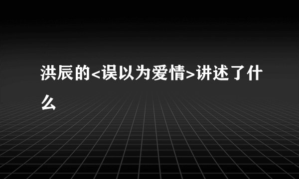 洪辰的<误以为爱情>讲述了什么