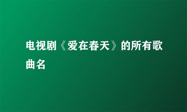 电视剧《爱在春天》的所有歌曲名