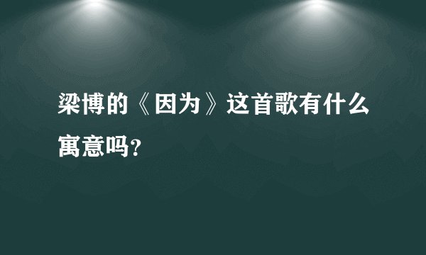 梁博的《因为》这首歌有什么寓意吗？