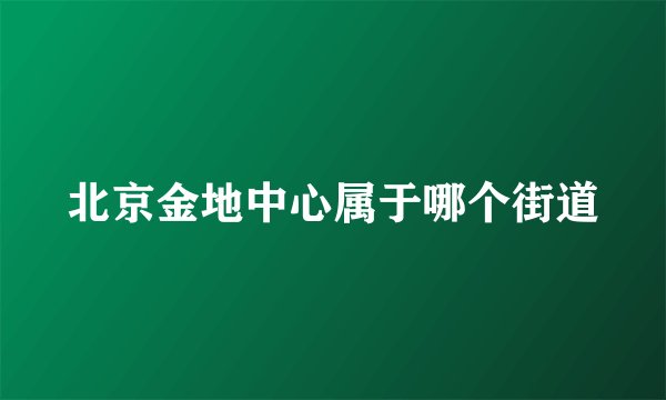 北京金地中心属于哪个街道