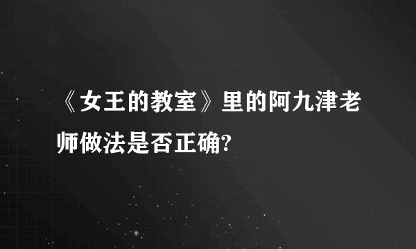 《女王的教室》里的阿九津老师做法是否正确?