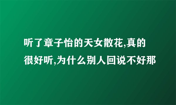 听了章子怡的天女散花,真的很好听,为什么别人回说不好那
