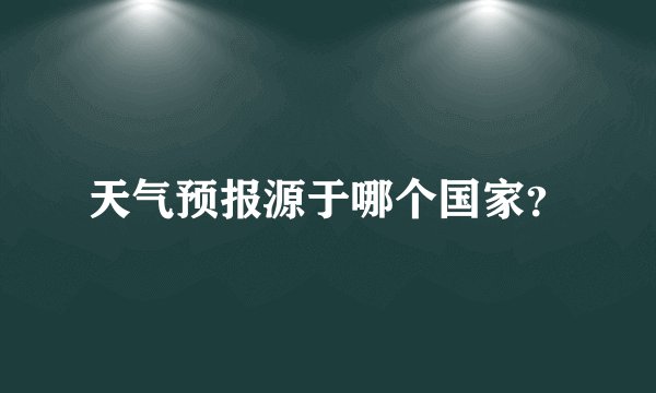 天气预报源于哪个国家？