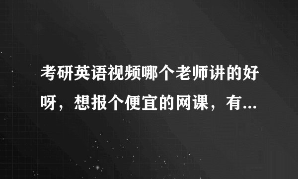 考研英语视频哪个老师讲的好呀,想报个便宜的网课,有推荐的吗?