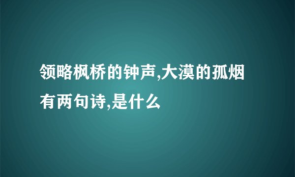 领略枫桥的钟声,大漠的孤烟有两句诗,是什么