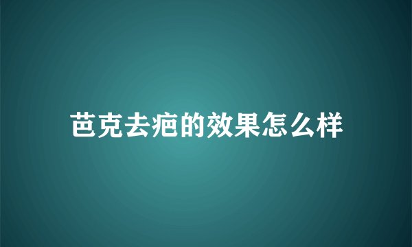 芭克去疤的效果怎么样