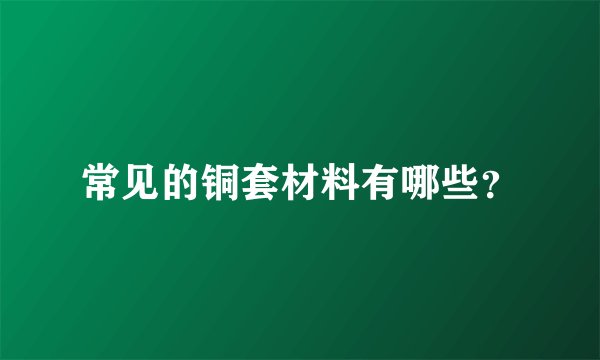 常见的铜套材料有哪些?