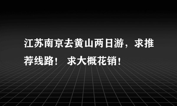 江苏南京去黄山两日游，求推荐线路！ 求大概花销！