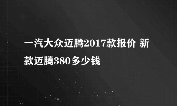 一汽大众迈腾2017款报价 新款迈腾380多少钱