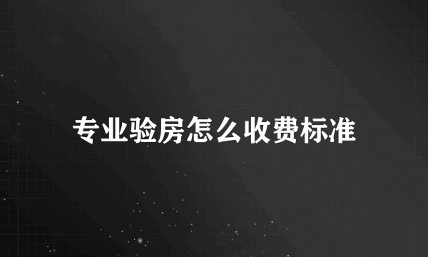 专业验房怎么收费标准