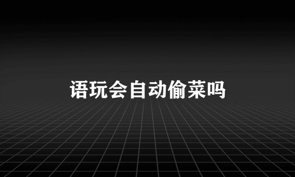 语玩会自动偷菜吗