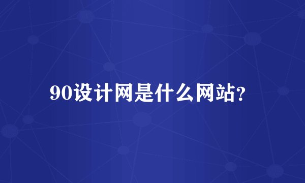 90设计网是什么网站？