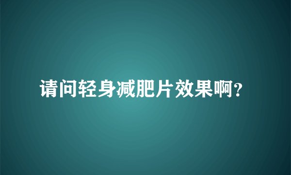 请问轻身减肥片效果啊？