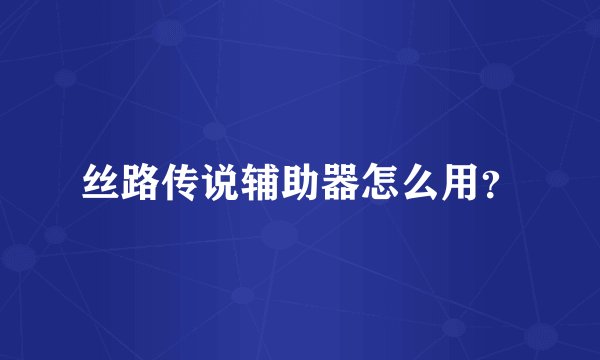丝路传说辅助器怎么用？