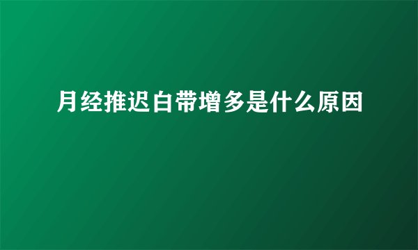 月经推迟白带增多是什么原因