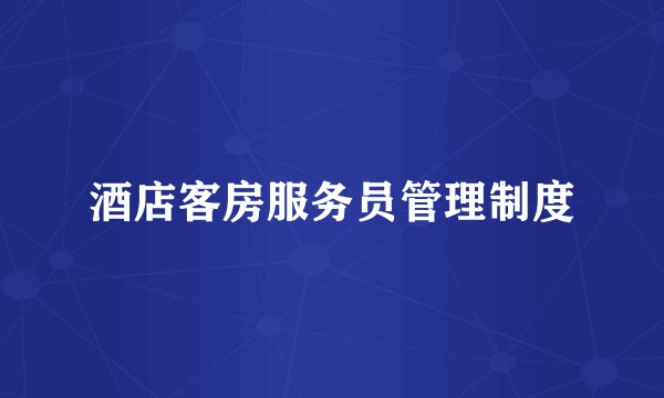 酒店客房服务员管理制度