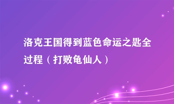 洛克王国得到蓝色命运之匙全过程（打败龟仙人）