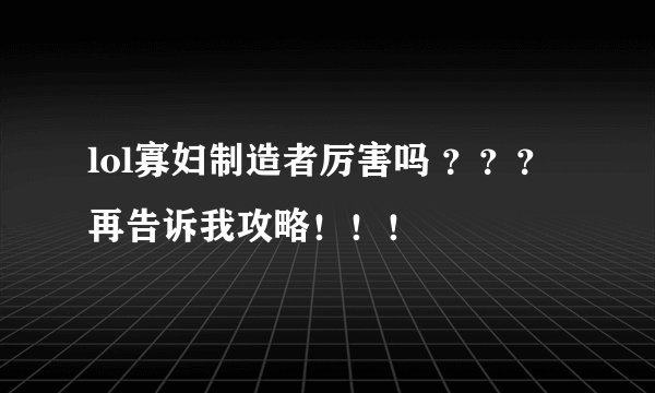 lol寡妇制造者厉害吗 ??? 再告诉我攻略!!!