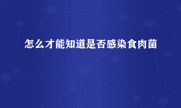 怎么才能知道是否感染食肉菌