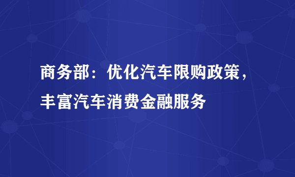 商务部：优化汽车限购政策，丰富汽车消费金融服务