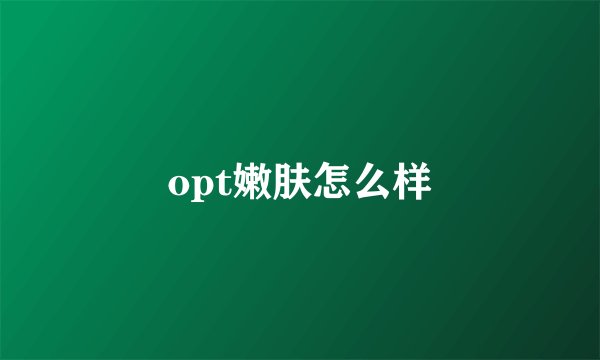 opt嫩肤怎么样
