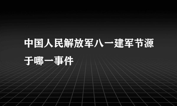 中国人民解放军八一建军节源于哪一事件