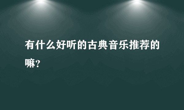 有什么好听的古典音乐推荐的嘛？