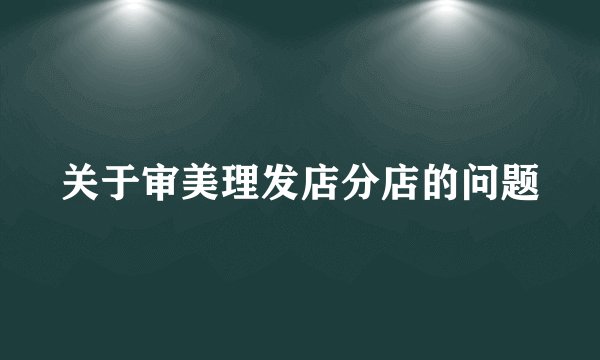 关于审美理发店分店的问题