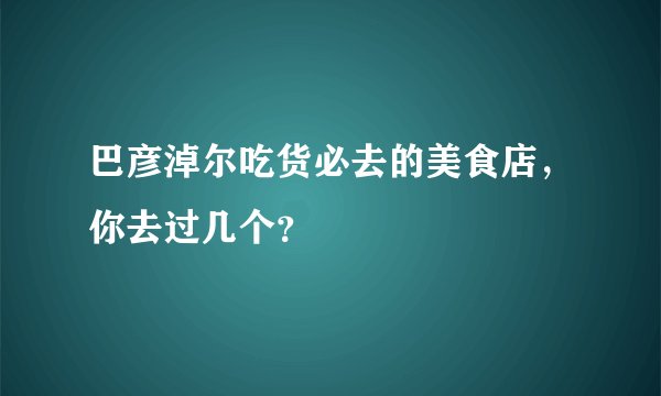巴彦淖尔吃货必去的美食店,你去过几个?
