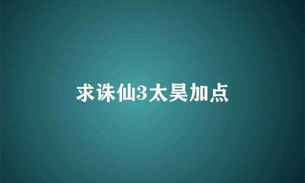 求诛仙3太昊加点