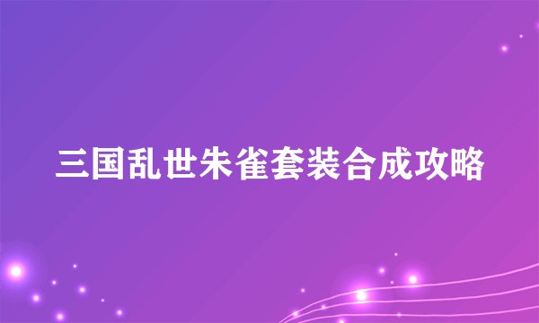 三国乱世朱雀套装合成攻略