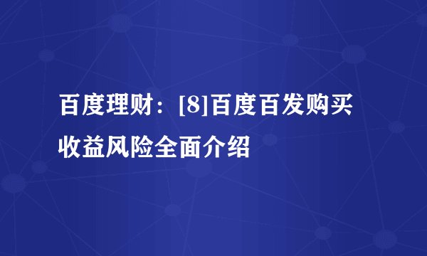 百度理财：[8]百度百发购买收益风险全面介绍