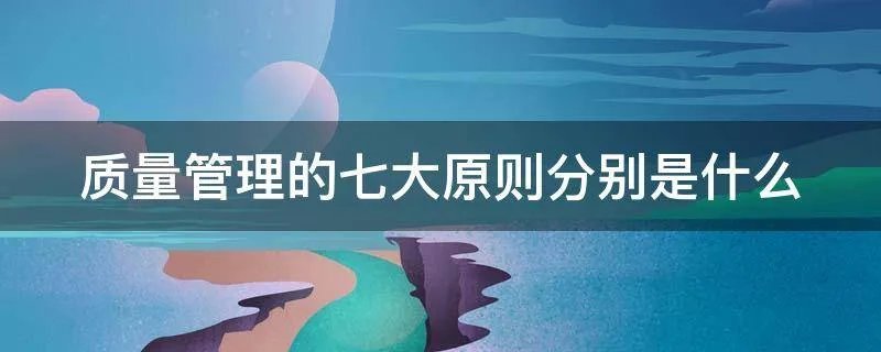 质量管理的七大原则分别是什么