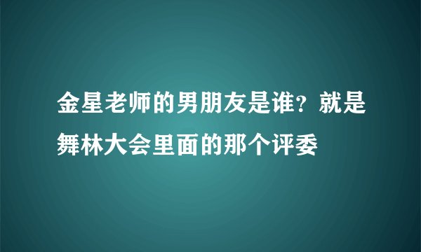 金星老师的男朋友是谁？就是舞林大会里面的那个评委