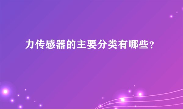 力传感器的主要分类有哪些?