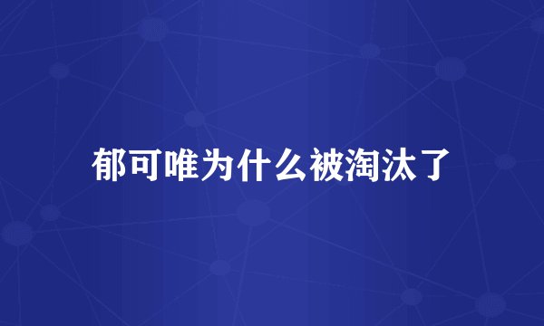 郁可唯为什么被淘汰了