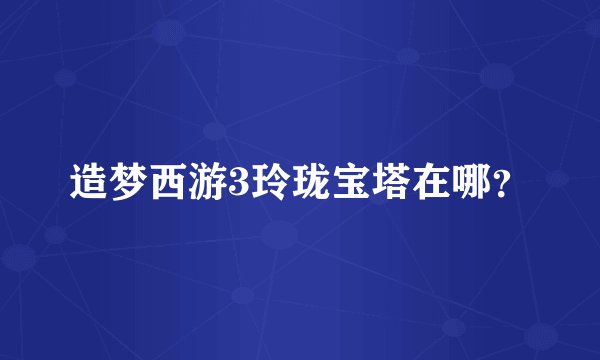 造梦西游3玲珑宝塔在哪？