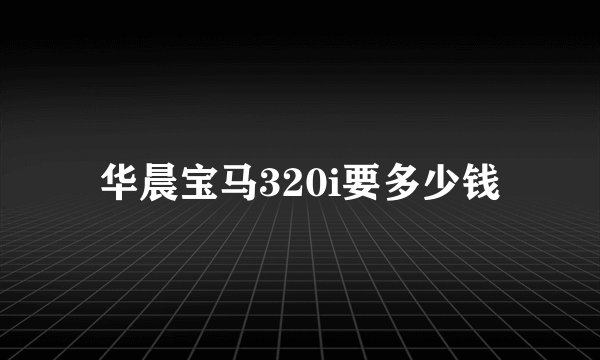 华晨宝马320i要多少钱