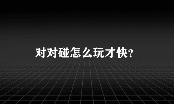 对对碰怎么玩才快？