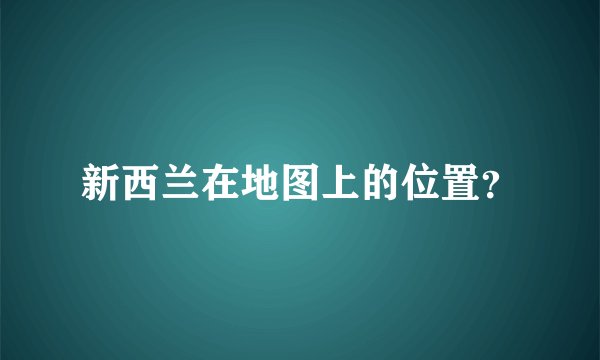 新西兰在地图上的位置？