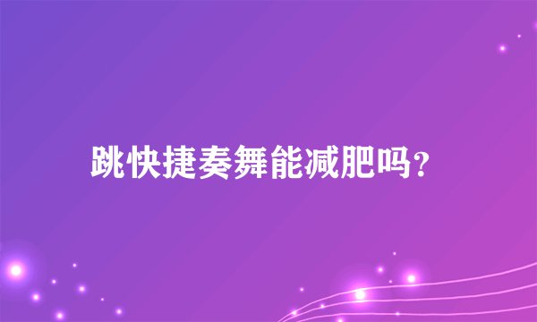 跳快捷奏舞能减肥吗？