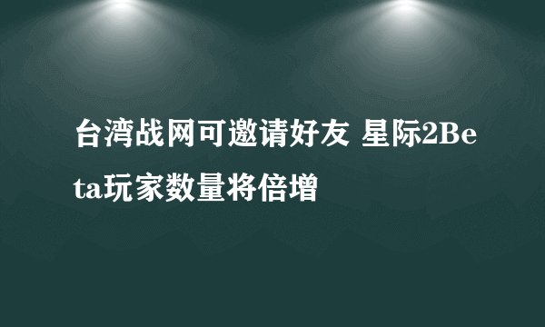 台湾战网可邀请好友 星际2Beta玩家数量将倍增