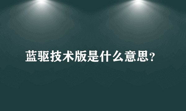 蓝驱技术版是什么意思？